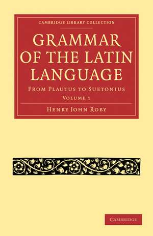 Grammar of the Latin Language: From Plautus to Suetonius de Henry John Roby