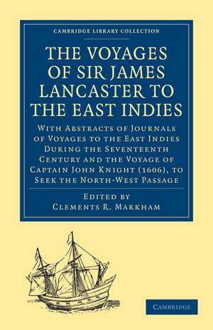 The Voyages of Sir James Lancaster, Kt., to the East Indies: With Abstracts of Journals of Voyages to the East Indies During the Seventeenth Century, Preserved in the India Office, and the Voyage of Captain John Knight (1606), to Seek the North-West Passage de Clements R. Markham