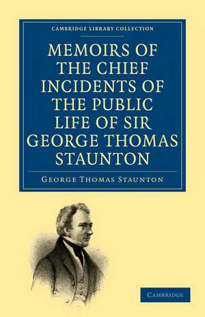 Memoirs of the Chief Incidents of the Public Life of Sir George Thomas Staunton, Bart., Hon. D.C.L. of Oxford: One of the King's Commissioners to the Court of Pekin, and Afterwards for Some Time Member of Parliament for South Hampshire de George Thomas Staunton