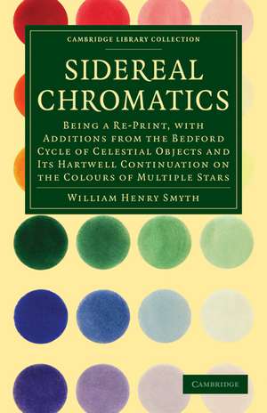 Sidereal Chromatics: Being a Re-Print, with Additions from the Bedford Cycle of Celestial Objects and its Hartwell Continuation on the Colours of Multiple Stars de William Henry Smyth