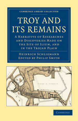 Troy and its Remains: A Narrative of Researches and Discoveries Made on the Site of Ilium, and in the Trojan Plain de Heinrich Schliemann