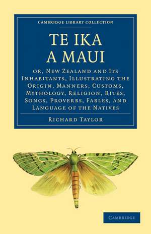 Te Ika a Maui: Or, New Zealand and its Inhabitants, Illustrating the Origin, Manners, Customs, Mythology, Religion, Rites, Songs, Proverbs, Fables, and Language of the Natives de Richard Taylor