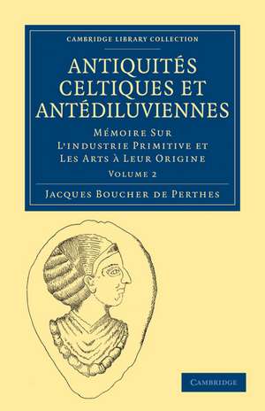 Antiquités Celtiques et Antédiluviennes: Mémoire Sur L'industrie Primitive et Les Arts à Leur Origine de Jacques Boucher de Perthes