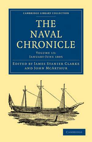 The Naval Chronicle: Volume 13, January–July 1805: Containing a General and Biographical History of the Royal Navy of the United Kingdom with a Variety of Original Papers on Nautical Subjects de James Stanier Clarke