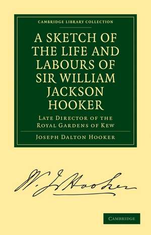 A Sketch of the Life and Labours of Sir William Jackson Hooker, K.H., D.C.L. Oxon., F.R.S., F.L.S., etc.: Late Director of the Royal Gardens of Kew de Joseph Dalton Hooker