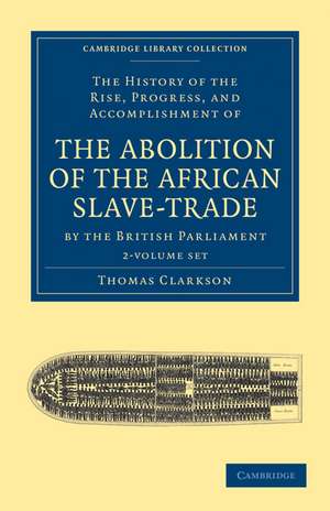 The History of the Rise, Progress, and Accomplishment of the Abolition of the African Slave-Trade by the British Parliament 2 Volume Set de Thomas Clarkson