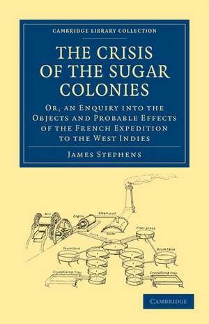 The Crisis of the Sugar Colonies: Or, an Enquiry into the Objects and Probable Effects of the French Expedition to the West Indies de James Stephen