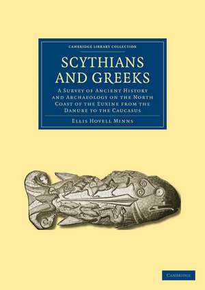 Scythians and Greeks: A Survey of Ancient History and Archaeology on the North Coast of the Euxine from the Danube to the Caucasus de Ellis Hovell Minns