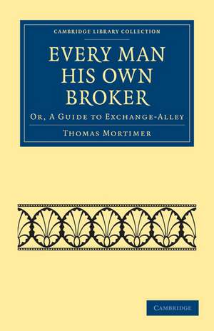 Every Man his Own Broker: Or, A Guide to Exchange-Alley de Thomas Mortimer