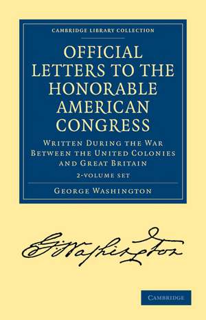 Official Letters to the Honorable American Congress 2 Volume Set: Written during the War between the United Colonies and Great Britain de George Washington