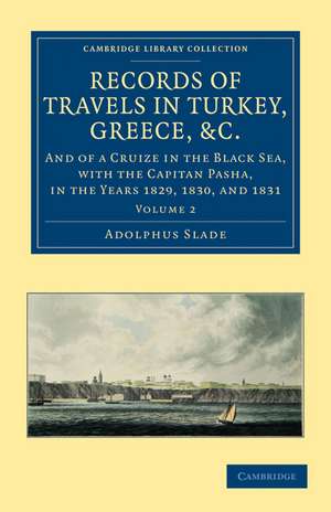 Records of Travels in Turkey, Greece, etc., and of a Cruize in the Black Sea, with the Capitan Pasha, in the Years 1829, 1830, and 1831 de Adolphus Slade