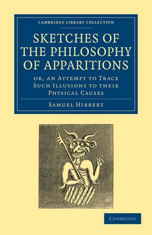 Sketches of the Philosophy of Apparitions: Or, an Attempt to Trace Such Illusions to their Physical Causes de Samuel Hibbert