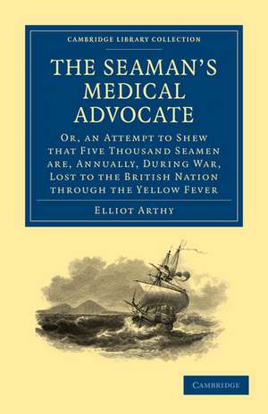 The Seaman's Medical Advocate: Or, an Attempt to Shew that Five Thousand Seamen Are, Annually, During War, Lost to the British Nation through the Yellow Fever de Elliot Arthy