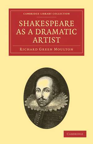 Shakespeare as a Dramatic Artist: A Popular Illustration of the Principles of Scientific Criticism de Richard Green Moulton