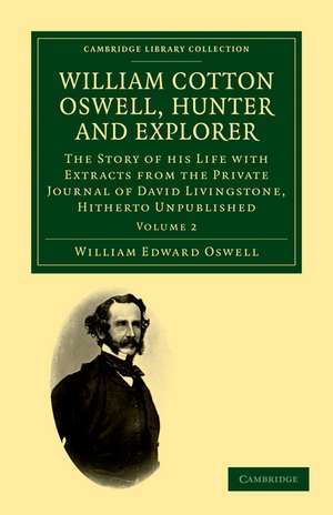 William Cotton Oswell, Hunter and Explorer: The Story of his Life with Certain Correspondence and Extracts from the Private Journal of David Livingstone, Hitherto Unpublished de William Edward Oswell