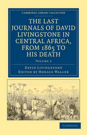 The Last Journals of David Livingstone in Central Africa, from 1865 to his Death: Continued by a Narrative of his Last Moments and Sufferings, Obtained from his Faithful Servants, Chuma and Susi de David Livingstone