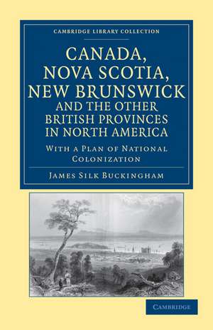 Canada, Nova Scotia, New Brunswick, and the Other British Provinces in North America: With a Plan of National Colonization de James Silk Buckingham