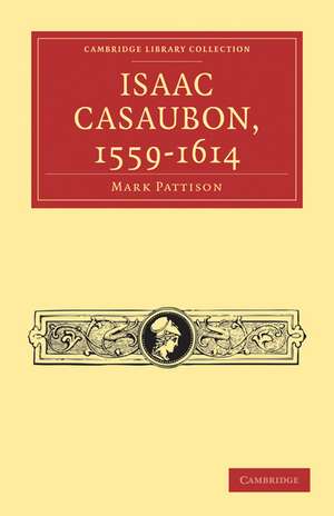 Isaac Casaubon, 1559–1614 de Mark Pattison