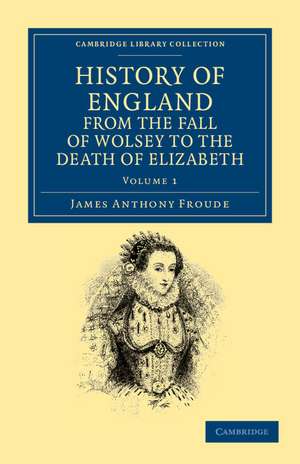 History of England from the Fall of Wolsey to the Death of Elizabeth de James Anthony Froude