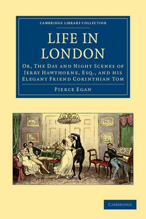 Life in London: Or, The Day and Night Scenes of Jerry Hawthorne, Esq., and his Elegant Friend Corinthian Tom, Accompanied by Bob Logic, the Oxonian, in their Rambles and Sprees through the Metropolis de Pierce Egan