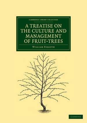 A Treatise on the Culture and Management of Fruit-Trees: In Which a New Method of Pruning and Training is Fully Described de William Forsyth