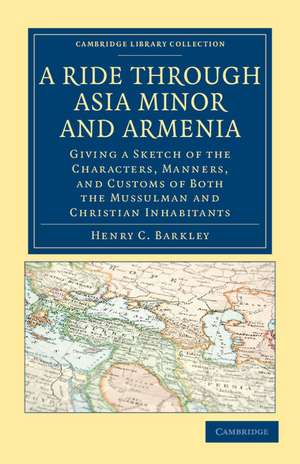 A Ride through Asia Minor and Armenia: Giving a Sketch of the Characters, Manners, and Customs of Both the Mussulman and Christian Inhabitants de Henry C. Barkley