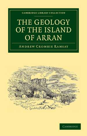 The Geology of the Island of Arran: From Original Survey de Andrew Crombie Ramsay