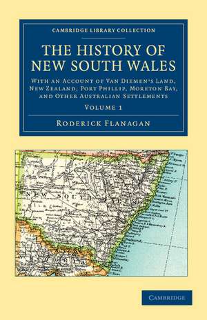 The History of New South Wales: With an Account of Van Diemen's Land [Tasmania], New Zealand, Port Phillip [Victoria], Moreton Bay, and Other Australian Settlements de Roderick Flanagan