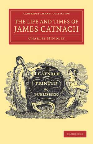 The Life and Times of James Catnach, (Late of Seven Dials), Ballad Monger de Charles Hindley