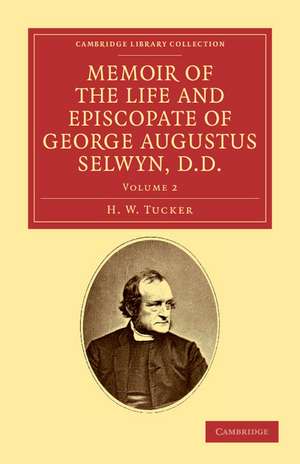 Memoir of the Life and Episcopate of George Augustus Selwyn, D.D.: Bishop of New Zealand, 1841–1869, Bishop of Lichfield, 1867–1878 de H. W. Tucker