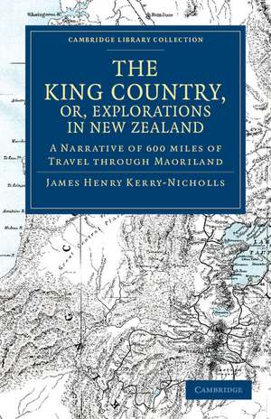 The King Country, or, Explorations in New Zealand: A Narrative of 600 miles of Travel through Maoriland de James Henry Kerry-Nicholls