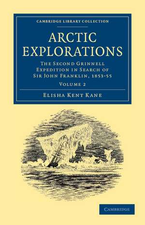 Arctic Explorations: Volume 2: The Second Grinnell Expedition in Search of Sir John Franklin, 1853, '54, '55 de Elisha Kent Kane