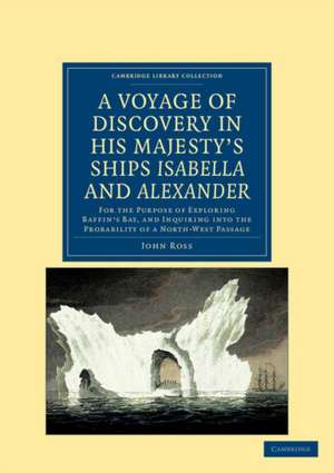 A Voyage of Discovery, Made under the Orders of the Admiralty, in His Majesty's Ships Isabella and Alexander: For the Purpose of Exploring Baffin's Bay, and Inquiring into the Probability of a North-West Passage de John Ross