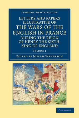 Letters and Papers Illustrative of the Wars of the English in France: During the Reign of Henry the Sixth, King of England de Joseph Stevenson