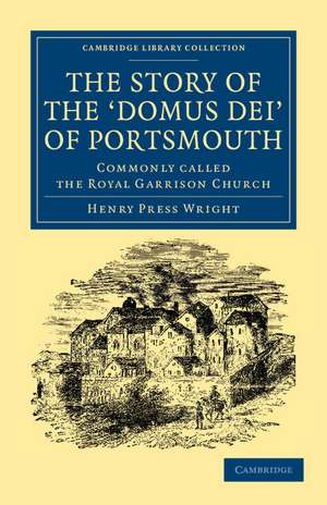 The Story of the ‘Domus Dei' of Portsmouth: Commonly Called the Royal Garrison Church de Henry Press Wright