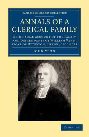 Annals of a Clerical Family: Being Some Account of the Family and Descendants of William Venn, Vicar of Otterton, Devon, 1600–1621 de John Venn