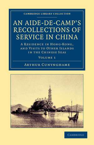 An Aide-de-Camp's Recollections of Service in China: A Residence in Hong-Kong, and Visits to Other Islands in the Chinese Seas de Arthur Cunynghame