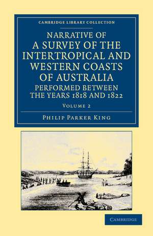 Narrative of a Survey of the Intertropical and Western Coasts of Australia, Performed between the Years 1818 and 1822: With an Appendix Containing Various Subjects Relating to Hydrography and Natural History de Phillip Parker King