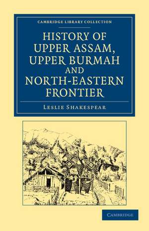 History of Upper Assam, Upper Burmah and North-Eastern Frontier de Leslie Shakespear