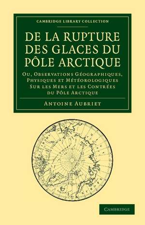 De la rupture des glaces du Pôle Arctique: Ou, observations géographiques, physiques et météorologiques sur les mers et les contrées du Pôle Arctique de Antoine Aubriet