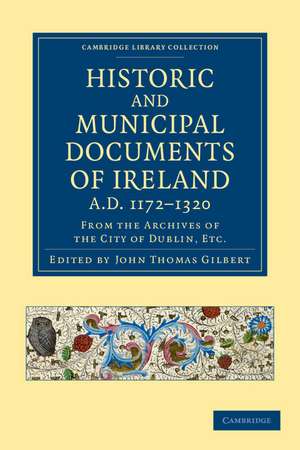 Historic and Municipal Documents of Ireland, A.D. 1172–1320: From the Archives of the City of Dublin, etc. de John Thomas Gilbert