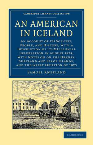 An American in Iceland: An Account of its Scenery, People, and History, with a Description of its Millennial Celebration in August 1874; With Notes on the Orkney, Shetland and Faroe Islands, and the Eruption of 1875 de Samuel Kneeland