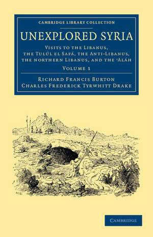 Unexplored Syria: Visits to the Libanus, the Tulúl el Safá, the Anti-Libanus, the Northern Libanus, and the 'Aláh de Richard Francis Burton