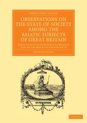 Observations on the State of Society among the Asiatic Subjects of Great Britain: Particularly with Respect to Morals; and on the Means of Improving It de Charles Grant