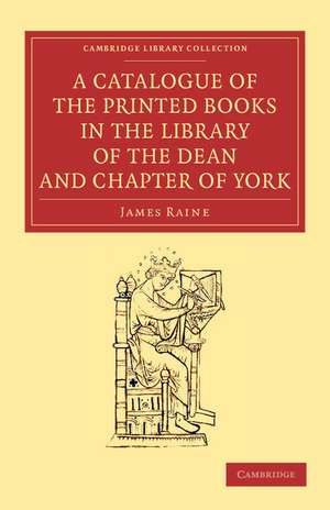 A Catalogue of the Printed Books in the Library of the Dean and Chapter of York de James Raine