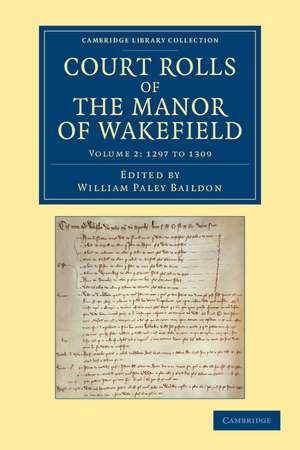 Court Rolls of the Manor of Wakefield: Volume 2 , 1297 to 1309 de William Paley Baildon