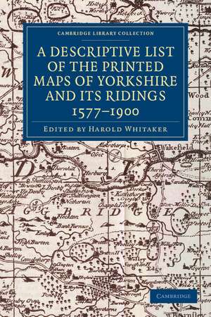 A Descriptive List of the Printed Maps of Yorkshire and its Ridings, 1577–1900 de Harold Whitaker