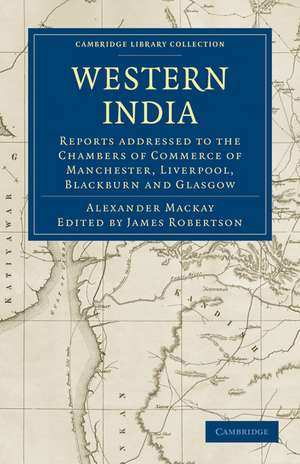 Western India: Reports addressed to the Chambers of Commerce of Manchester, Liverpool, Blackburn and Glasgow de Alexander Mackay