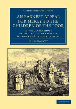 An Earnest Appeal for Mercy to the Children of the Poor: Particularly Those Belonging to the Parishes within the Bills of Mortality de Jonas Hanway