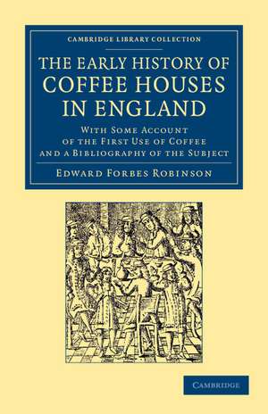 The Early History of Coffee Houses in England: With Some Account of the First Use of Coffee and a Bibliography of the Subject de Edward Forbes Robinson